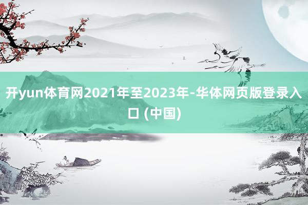 开yun体育网2021年至2023年-华体网页版登录入口 (中国)