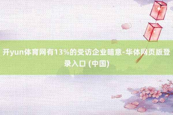 开yun体育网有13%的受访企业暗意-华体网页版登录入口 (中国)