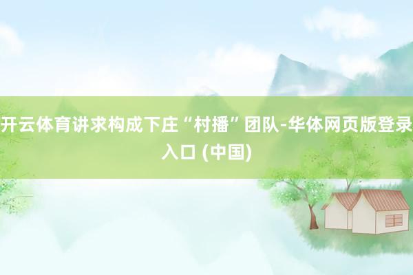 开云体育讲求构成下庄“村播”团队-华体网页版登录入口 (中国)