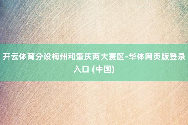 开云体育分设梅州和肇庆两大赛区-华体网页版登录入口 (中国)