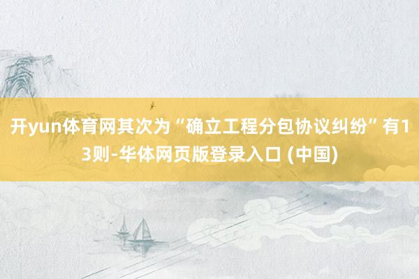 开yun体育网其次为“确立工程分包协议纠纷”有13则-华体网页版登录入口 (中国)