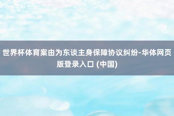 世界杯体育案由为东谈主身保障协议纠纷-华体网页版登录入口 (中国)