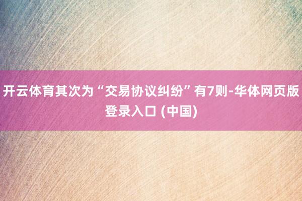 开云体育其次为“交易协议纠纷”有7则-华体网页版登录入口 (中国)