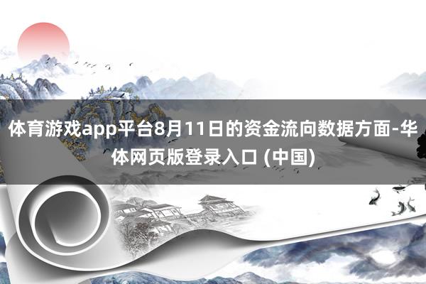体育游戏app平台8月11日的资金流向数据方面-华体网页版登录入口 (中国)