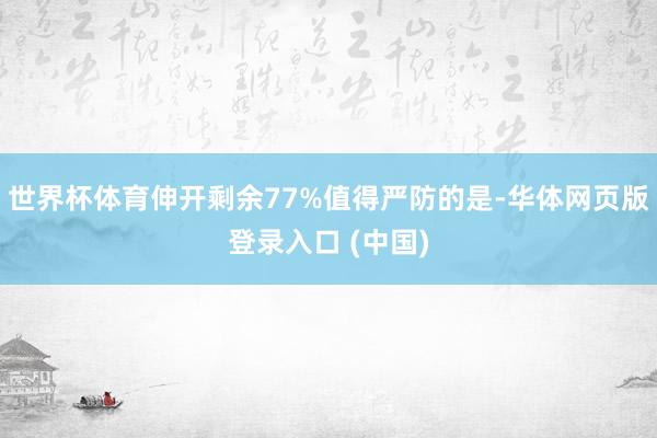 世界杯体育伸开剩余77%值得严防的是-华体网页版登录入口 (中国)