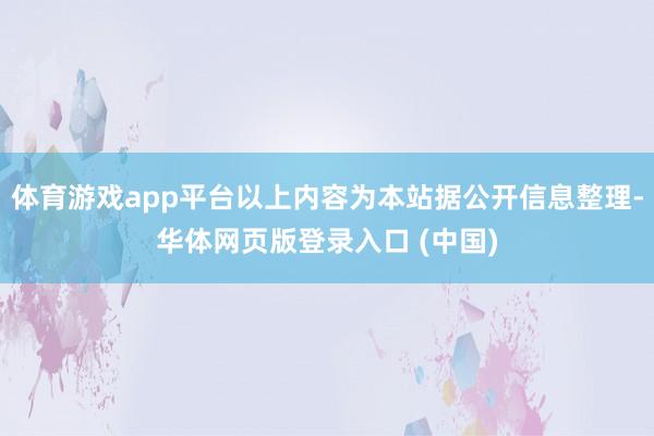 体育游戏app平台以上内容为本站据公开信息整理-华体网页版登录入口 (中国)