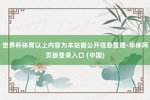 世界杯体育以上内容为本站据公开信息整理-华体网页版登录入口 (中国)
