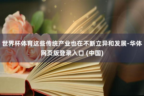 世界杯体育这些传统产业也在不断立异和发展-华体网页版登录入口 (中国)