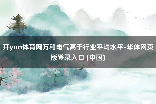 开yun体育网万和电气高于行业平均水平-华体网页版登录入口 (中国)
