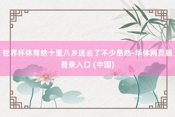 世界杯体育给十里八乡送去了不少昂然-华体网页版登录入口 (中国)