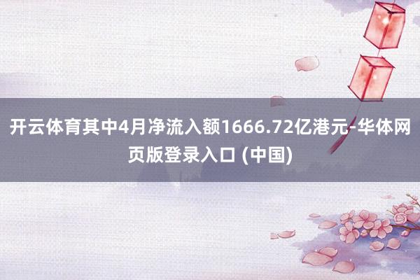 开云体育其中4月净流入额1666.72亿港元-华体网页版登录入口 (中国)
