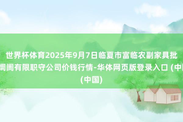 世界杯体育2025年9月7日临夏市富临农副家具批发阛阓有限职守公司价钱行情-华体网页版登录入口 (中国)