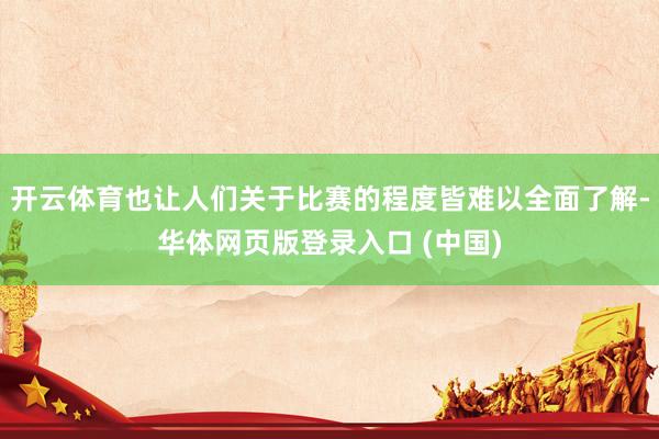 开云体育也让人们关于比赛的程度皆难以全面了解-华体网页版登录入口 (中国)