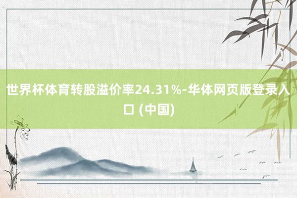 世界杯体育转股溢价率24.31%-华体网页版登录入口 (中国)