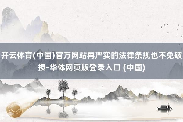 开云体育(中国)官方网站再严实的法律条规也不免破损-华体网页版登录入口 (中国)