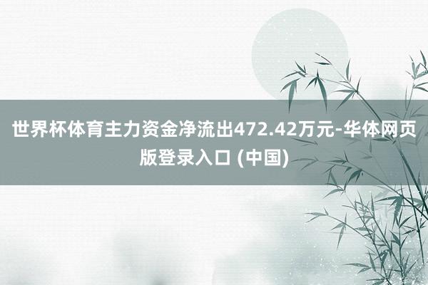 世界杯体育主力资金净流出472.42万元-华体网页版登录入口 (中国)