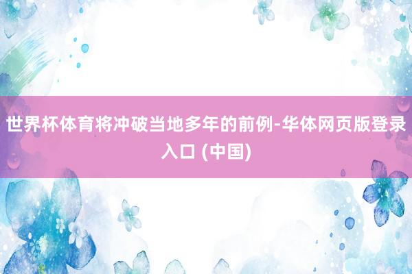 世界杯体育将冲破当地多年的前例-华体网页版登录入口 (中国)