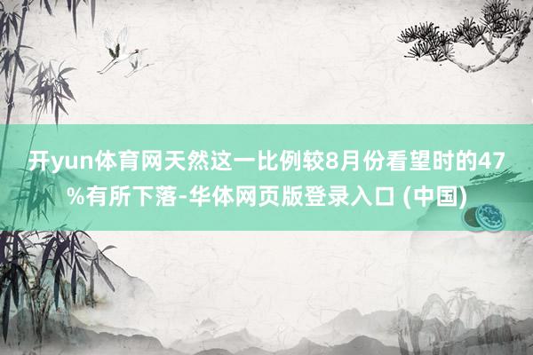 开yun体育网　　天然这一比例较8月份看望时的47%有所下落-华体网页版登录入口 (中国)