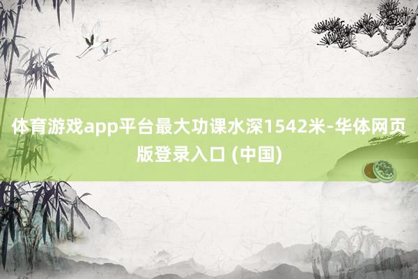 体育游戏app平台最大功课水深1542米-华体网页版登录入口 (中国)