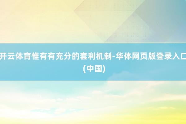 开云体育惟有有充分的套利机制-华体网页版登录入口 (中国)