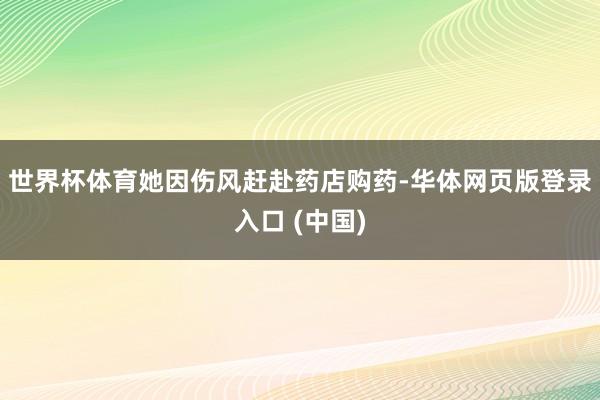 世界杯体育她因伤风赶赴药店购药-华体网页版登录入口 (中国)