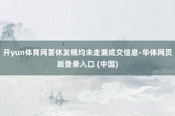 开yun体育网罢休发稿均未走漏成交信息-华体网页版登录入口 (中国)