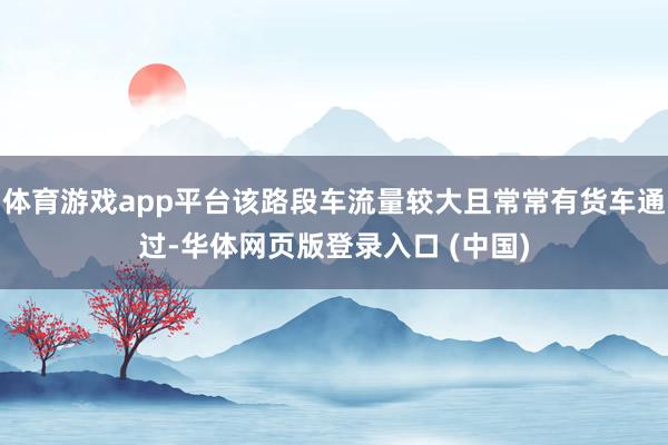 体育游戏app平台该路段车流量较大且常常有货车通过-华体网页版登录入口 (中国)
