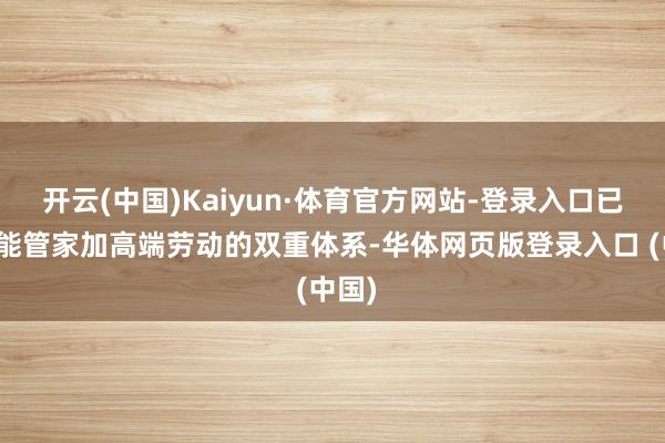 开云(中国)Kaiyun·体育官方网站-登录入口已毕智能管家加高端劳动的双重体系-华体网页版登录入口 (中国)