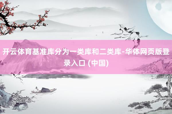 开云体育基准库分为一类库和二类库-华体网页版登录入口 (中国)