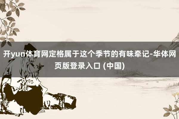 开yun体育网定格属于这个季节的有味牵记-华体网页版登录入口 (中国)
