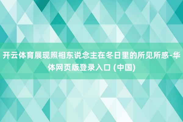 开云体育展现照相东说念主在冬日里的所见所感-华体网页版登录入口 (中国)
