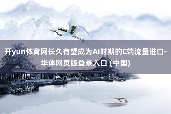开yun体育网长久有望成为AI时期的C端流量进口-华体网页版登录入口 (中国)